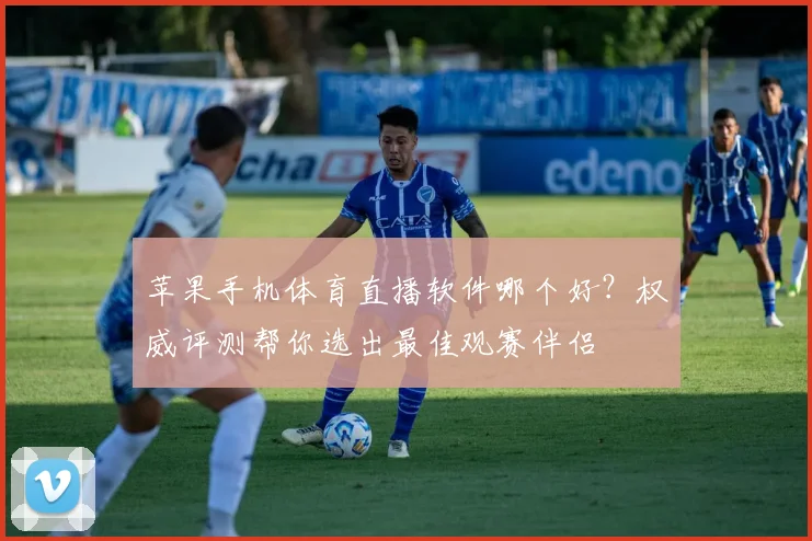 苹果手机体育直播软件哪个好？权威评测帮你选出最佳观赛伴侣