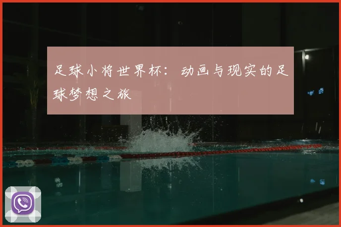 足球小将世界杯：动画与现实的足球梦想之旅