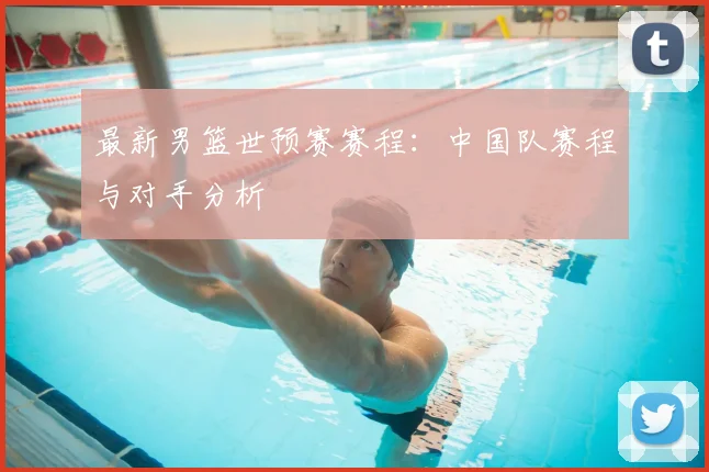 最新男篮世预赛赛程：中国队赛程与对手分析
