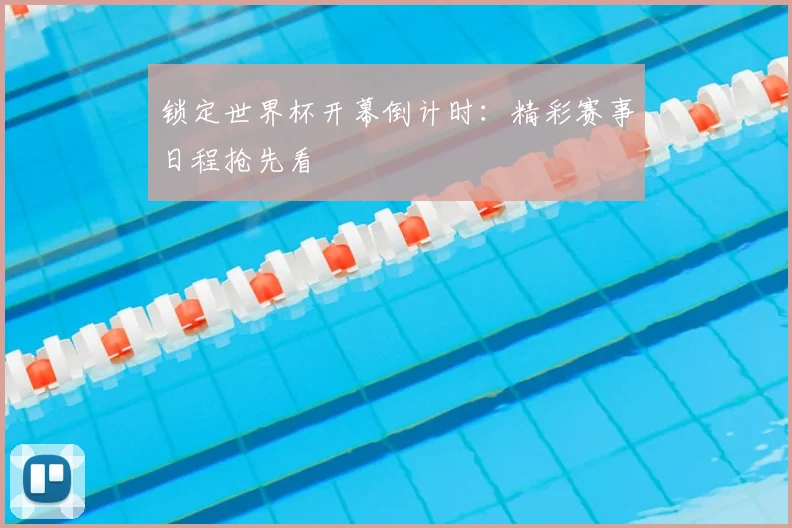 锁定世界杯开幕倒计时：精彩赛事日程抢先看